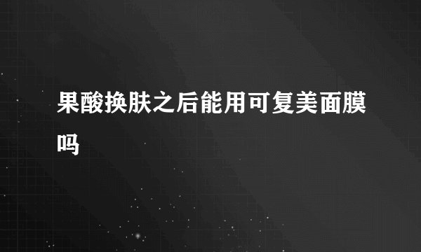 果酸换肤之后能用可复美面膜吗