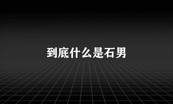 到底什么是石男