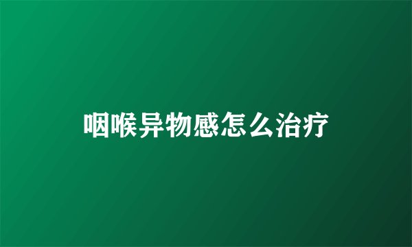 咽喉异物感怎么治疗