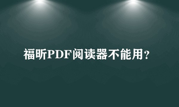 福昕PDF阅读器不能用?