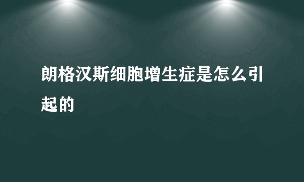 朗格汉斯细胞增生症是怎么引起的