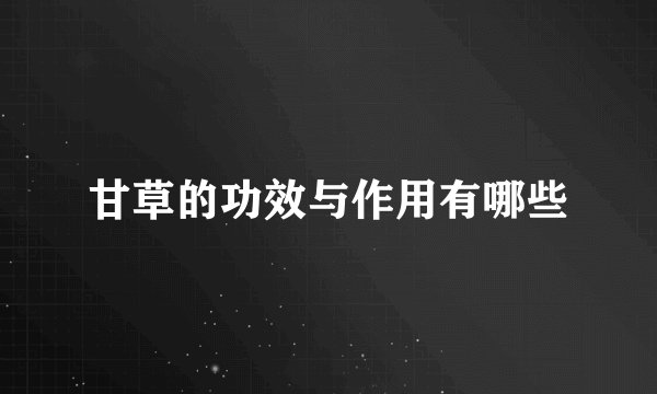 甘草的功效与作用有哪些