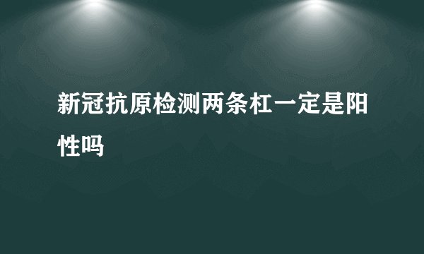 新冠抗原检测两条杠一定是阳性吗