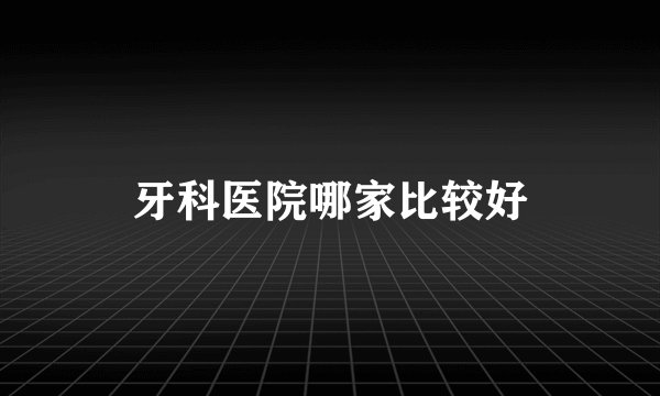 牙科医院哪家比较好