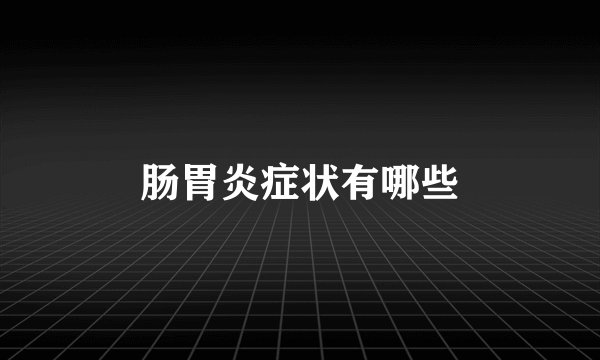 肠胃炎症状有哪些