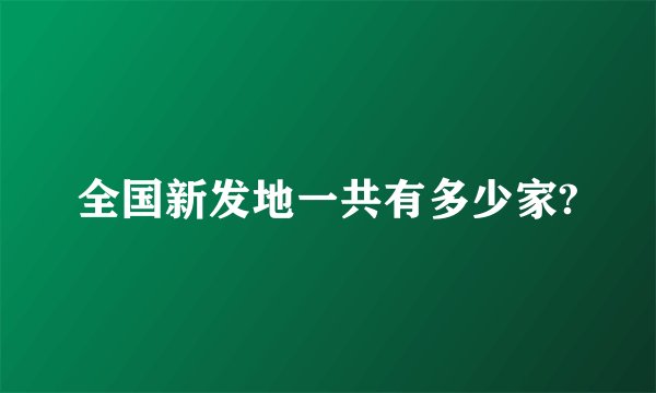 全国新发地一共有多少家?