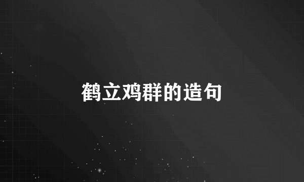 鹤立鸡群的造句