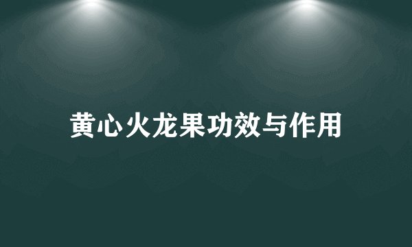 黄心火龙果功效与作用