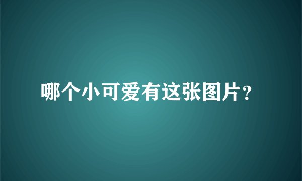 哪个小可爱有这张图片？