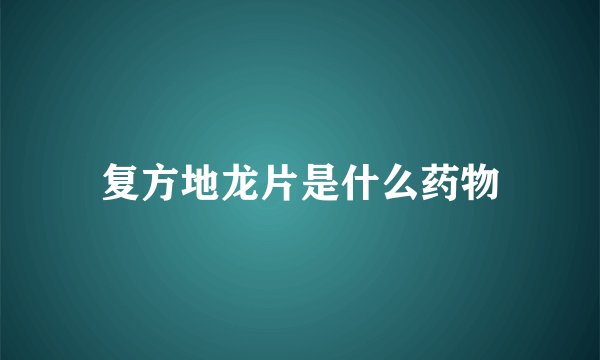 复方地龙片是什么药物