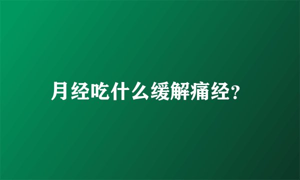 月经吃什么缓解痛经?