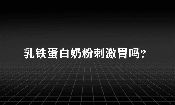 乳铁蛋白奶粉刺激胃吗？