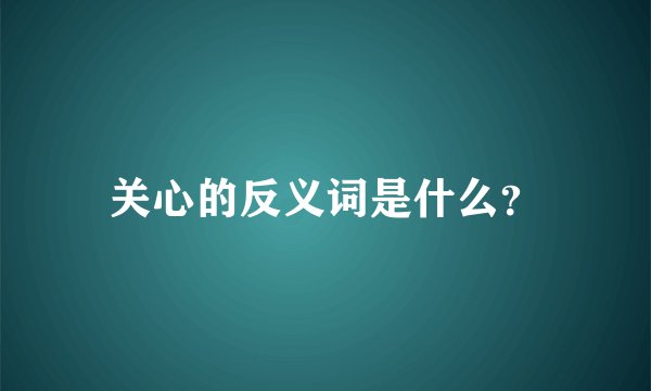关心的反义词是什么？
