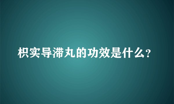 枳实导滞丸的功效是什么？