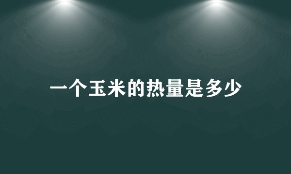 一个玉米的热量是多少