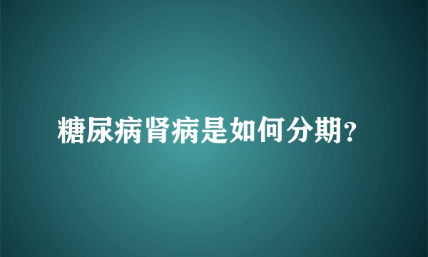 糖尿病肾病是如何分期？