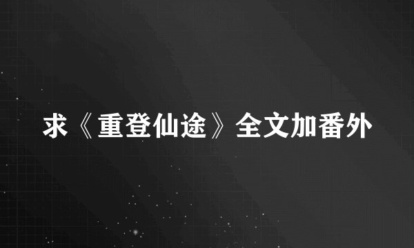求《重登仙途》全文加番外