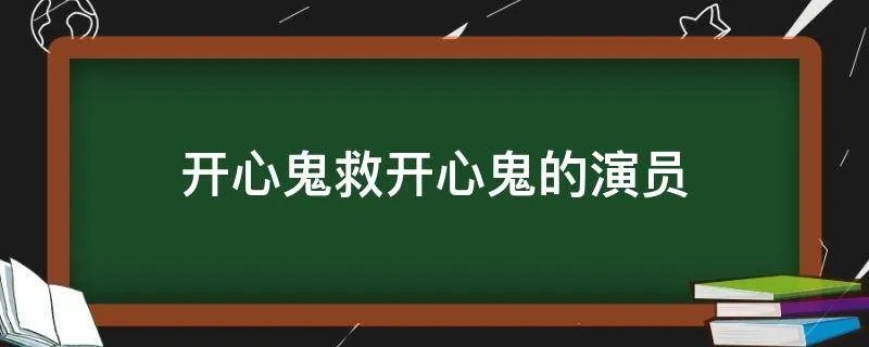 开心鬼救开心鬼的演员