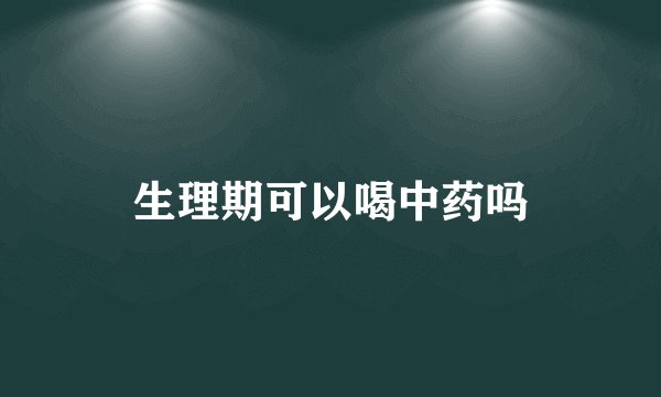 生理期可以喝中药吗