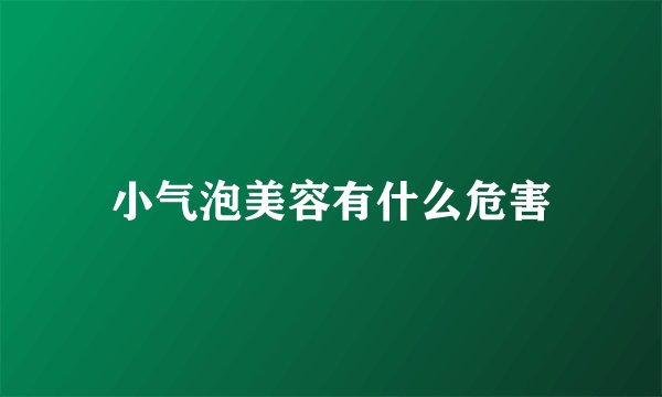 小气泡美容有什么危害