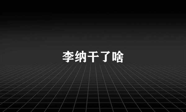 李纳干了啥