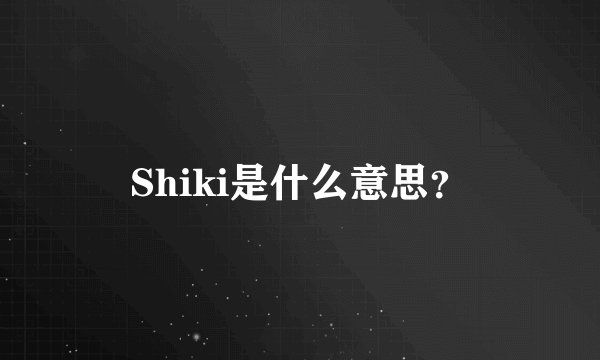 Shiki是什么意思?