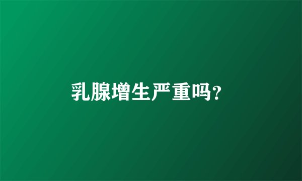 乳腺增生严重吗？