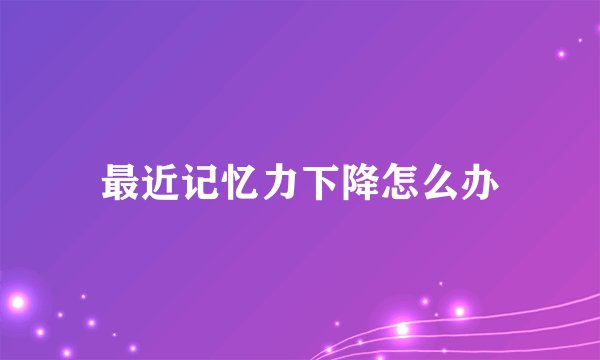最近记忆力下降怎么办