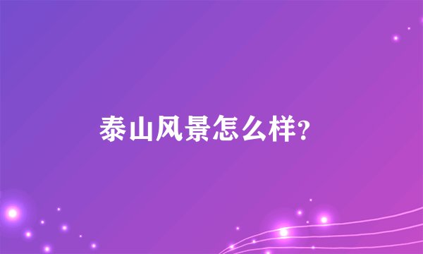 泰山风景怎么样？