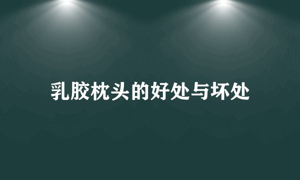 乳胶枕头的好处与坏处