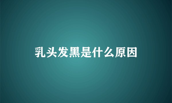 乳头发黑是什么原因
