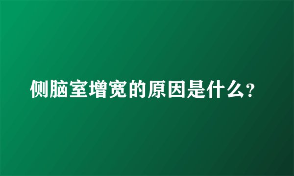 侧脑室增宽的原因是什么？