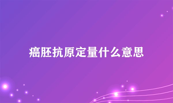 癌胚抗原定量什么意思