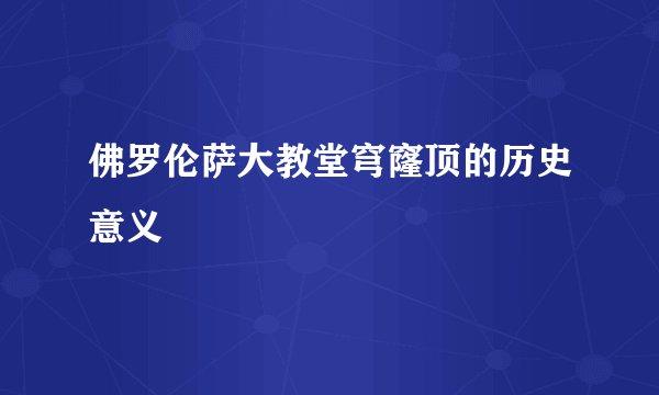 佛罗伦萨大教堂穹窿顶的历史意义
