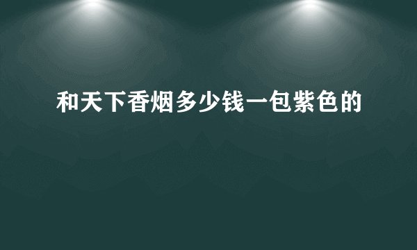 和天下香烟多少钱一包紫色的