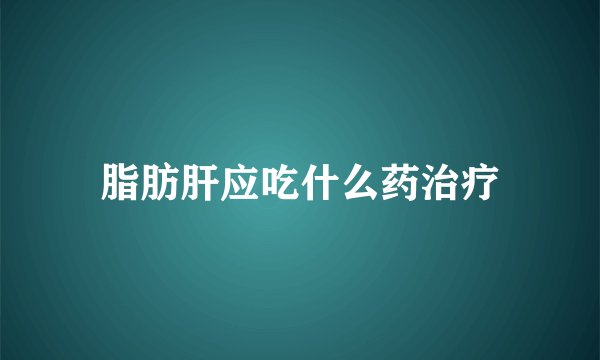 脂肪肝应吃什么药治疗