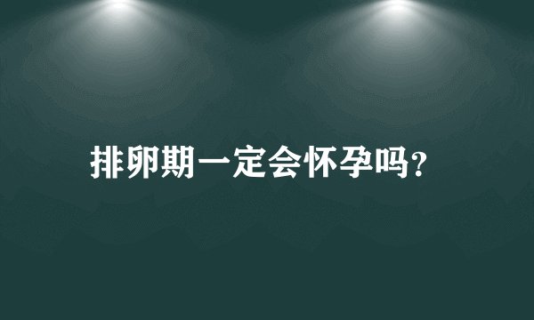 排卵期一定会怀孕吗？