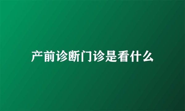 产前诊断门诊是看什么