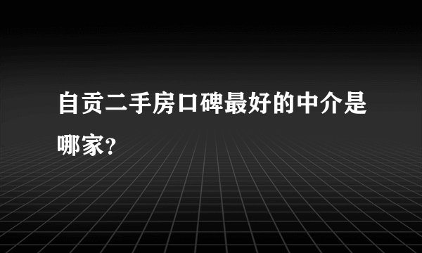 自贡二手房口碑最好的中介是哪家？