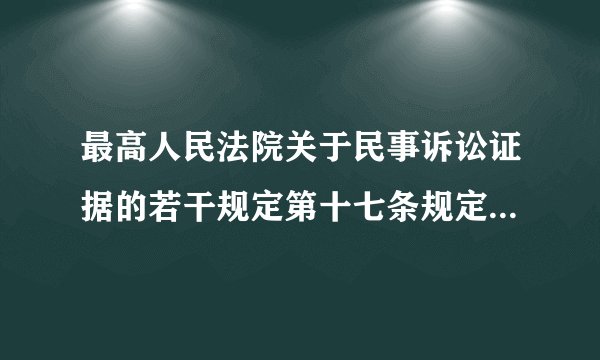 最高人民法院关于民事诉讼证据的若干规定第十七条规定的条件是哪些