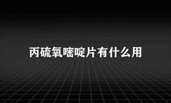 丙硫氧嘧啶片有什么用