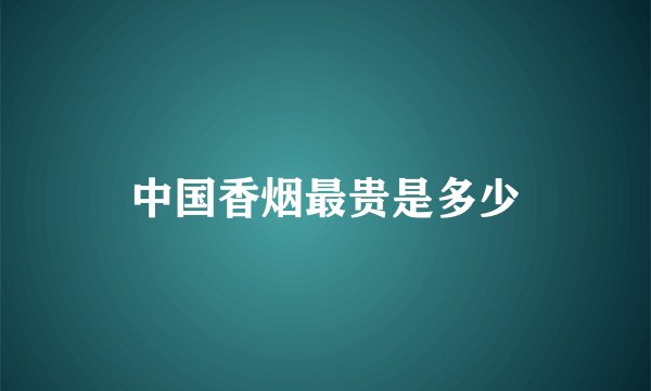 中国香烟最贵是多少