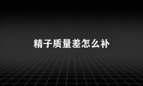 精子质量差怎么补
