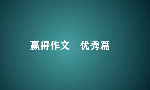 赢得作文「优秀篇」