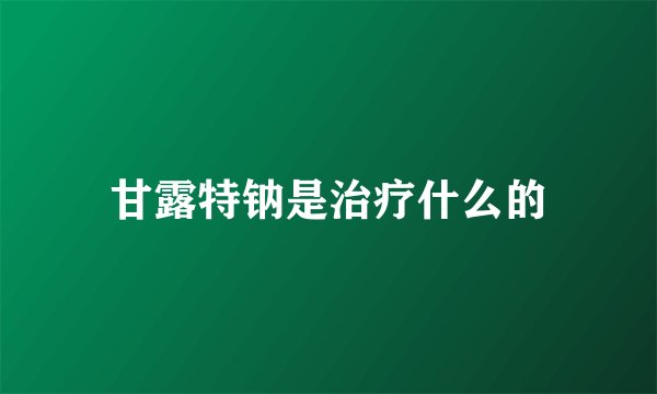 甘露特钠是治疗什么的