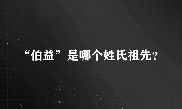 “伯益”是哪个姓氏祖先？