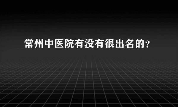 常州中医院有没有很出名的？