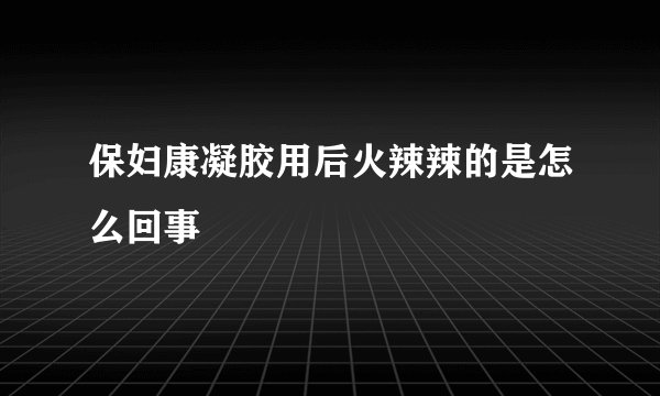 保妇康凝胶用后火辣辣的是怎么回事