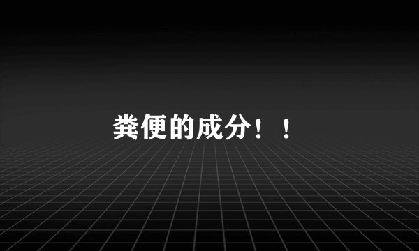 粪便的成分！！