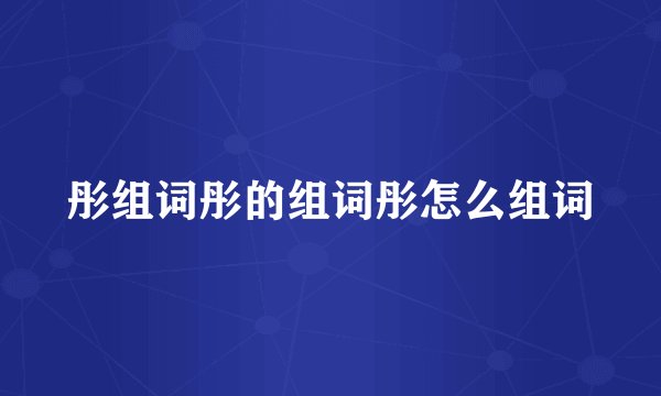 彤组词彤的组词彤怎么组词